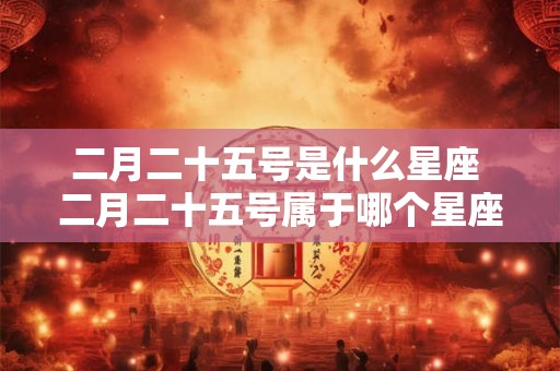 二月二十五号是什么星座 二月二十五号属于哪个星座