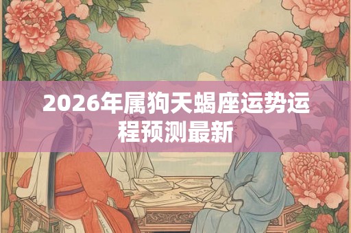 2026年属狗天蝎座运势运程预测最新