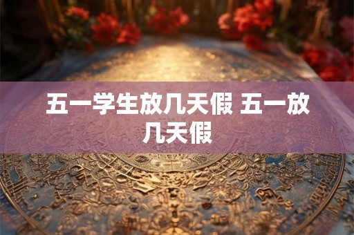 五一学生放几天假 五一放几天假