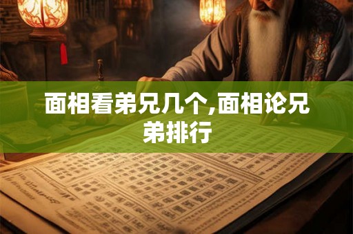 面相看弟兄几个,面相论兄弟排行