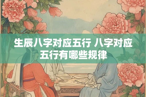 生辰八字对应五行 八字对应五行有哪些规律