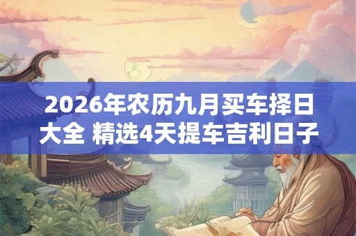 2026年农历九月买车择日大全 精选4天提车吉利日子 2026年农历九月买车择日大全 精选4天提车吉利日子