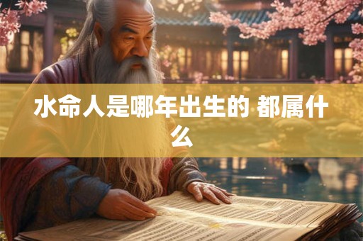 水命人是哪年出生的 都属什么