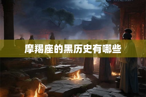 摩羯座的黑历史有哪些