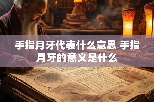 手指月牙代表什么意思 手指月牙的意义是什么