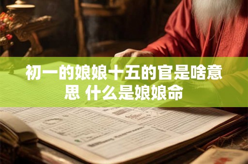 初一的娘娘十五的官是啥意思 什么是娘娘命