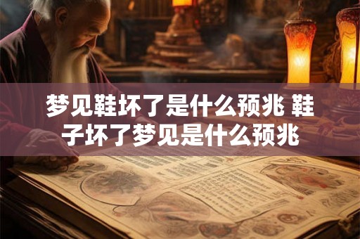 梦见鞋坏了是什么预兆 鞋子坏了梦见是什么预兆 梦见鞋坏了是什么预兆 鞋子坏了梦见是什么预兆
