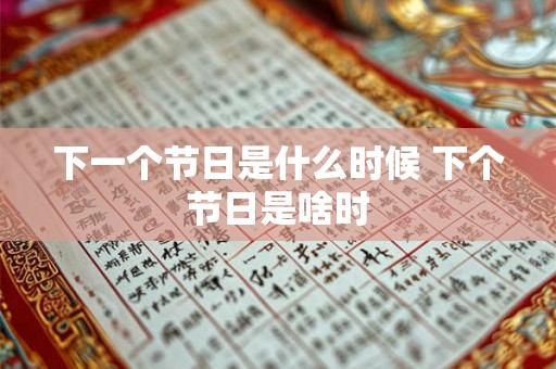 下一个节日是什么时候 下个节日是啥时