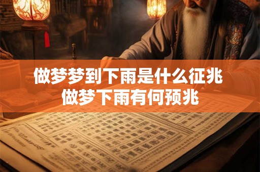 做梦梦到下雨是什么征兆 做梦下雨有何预兆