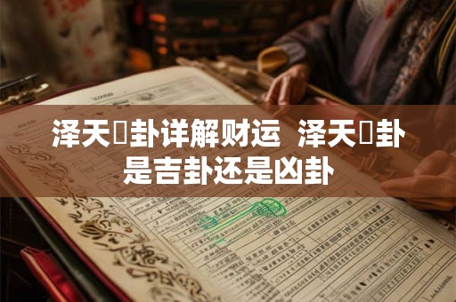 泽天夬卦详解财运 泽天夬卦是吉卦还是凶卦 泽天夬卦详解财运 泽天夬卦是吉卦还是凶卦