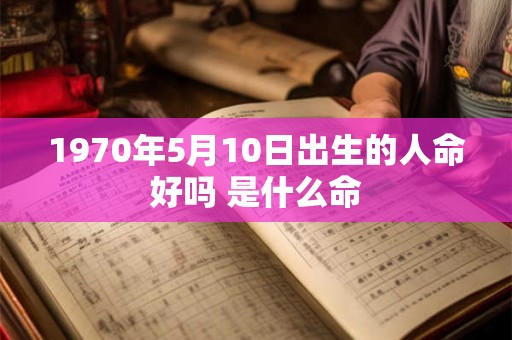1970年5月10日出生的人命好吗 是什么命 1970年5月10日出生的人命好吗 是什么命