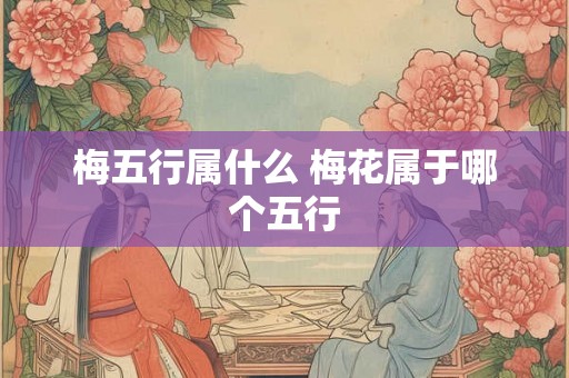 梅五行属什么 梅花属于哪个五行