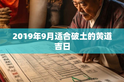 2019年9月适合破土的黄道吉日 2019年9月适合破土的黄道吉日