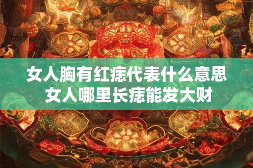 女人胸有红痣代表什么意思 女人哪里长痣能发大财