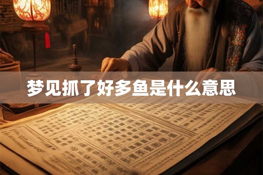 梦见抓了好多鱼是什么意思
