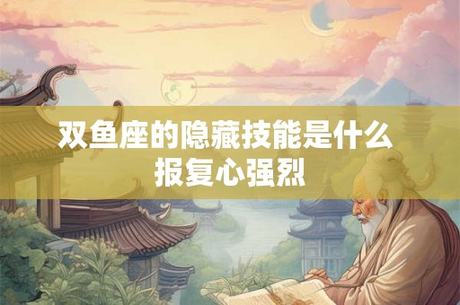 双鱼座的隐藏技能是什么 报复心强烈