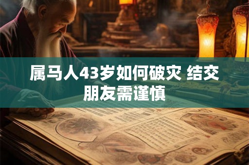 属马人43岁如何破灾 结交朋友需谨慎