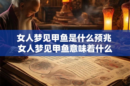 女人梦见甲鱼是什么预兆 女人梦见甲鱼意味着什么