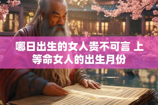哪日出生的女人贵不可言 上等命女人的出生月份