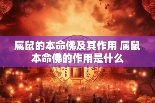 属鼠的本命佛及其作用 属鼠本命佛的作用是什么 属鼠的本命佛及其作用 属鼠本命佛的作用是什么