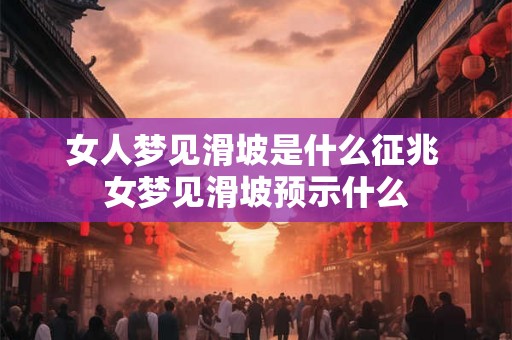 女人梦见滑坡是什么征兆 女梦见滑坡预示什么