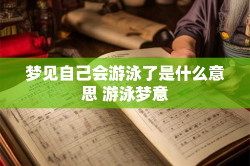 梦见自己会游泳了是什么意思 游泳梦意 梦见自己会游泳了是什么意思 游泳梦意