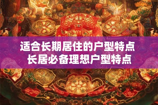 适合长期居住的户型特点 长居必备理想户型特点