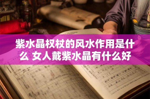 紫水晶权杖的风水作用是什么 女人戴紫水晶有什么好处