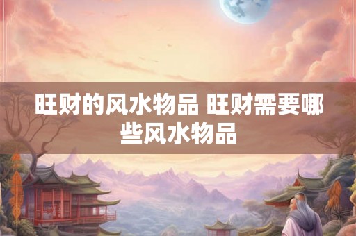 旺财的风水物品 旺财需要哪些风水物品