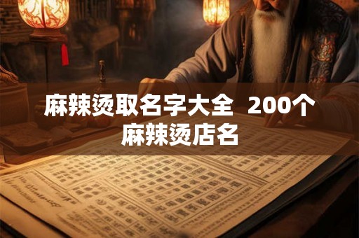 麻辣烫取名字大全  200个麻辣烫店名