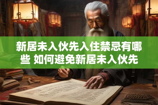 新居未入伙先入住禁忌有哪些 如何避免新居未入伙先入住的禁忌