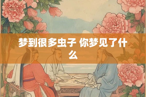 梦到很多虫子 你梦见了什么