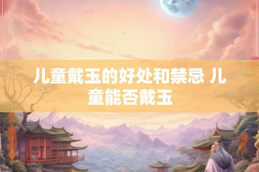 儿童戴玉的好处和禁忌 儿童能否戴玉