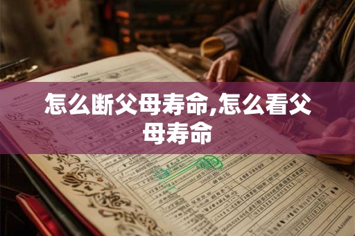 怎么断父母寿命,怎么看父母寿命