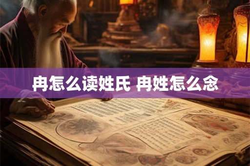 冉怎么读姓氏 冉姓怎么念 冉怎么读姓氏 冉姓怎么念
