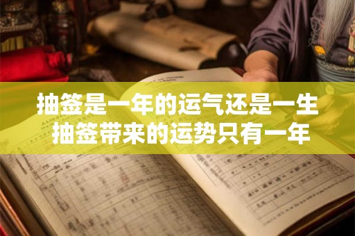 抽签是一年的运气还是一生 抽签带来的运势只有一年的影响吗还是会影响整个人生