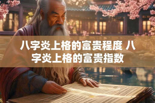 八字炎上格的富贵程度 八字炎上格的富贵指数