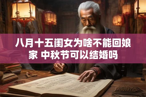 八月十五闺女为啥不能回娘家 中秋节可以结婚吗