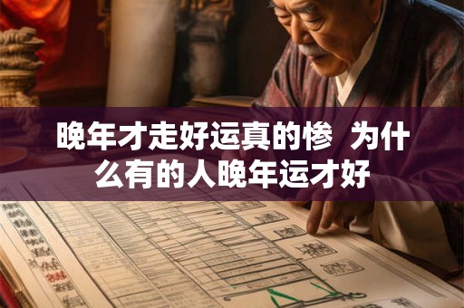 晚年才走好运真的惨  为什么有的人晚年运才好