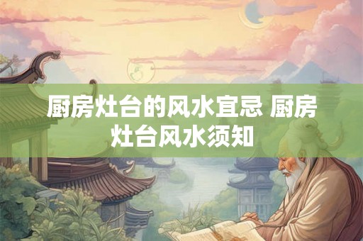 厨房灶台的风水宜忌 厨房灶台风水须知