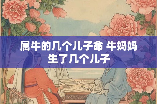 属牛的几个儿子命 牛妈妈生了几个儿子
