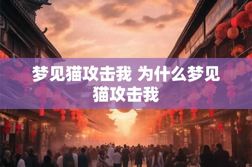 梦见猫攻击我 为什么梦见猫攻击我