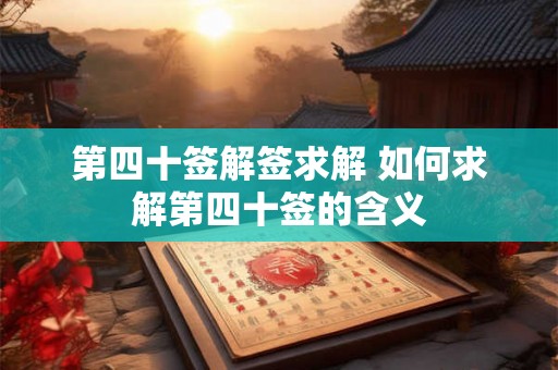第四十签解签求解 如何求解第四十签的含义