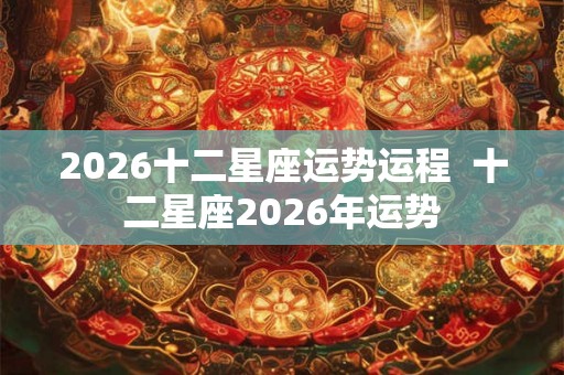 2026十二星座运势运程  十二星座2026年运势