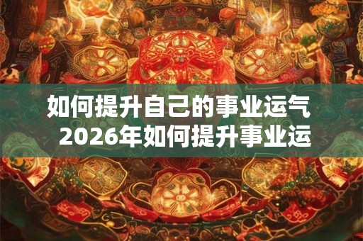 如何提升自己的事业运气  2026年如何提升事业运