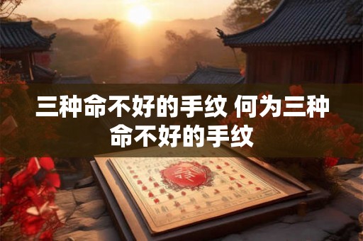 三种命不好的手纹 何为三种命不好的手纹