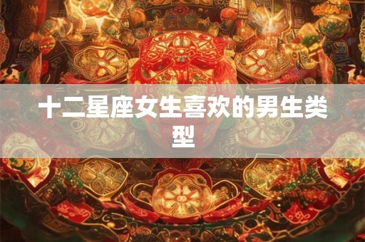十二星座女生喜欢的男生类型