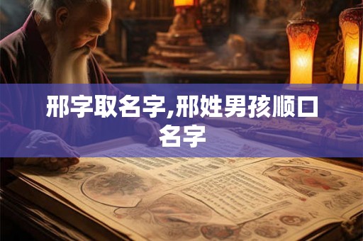 邢字取名字,邢姓男孩顺口名字 邢字取名字,邢姓男孩顺口名字