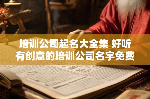 培训公司起名大全集 好听有创意的培训公司名字免费