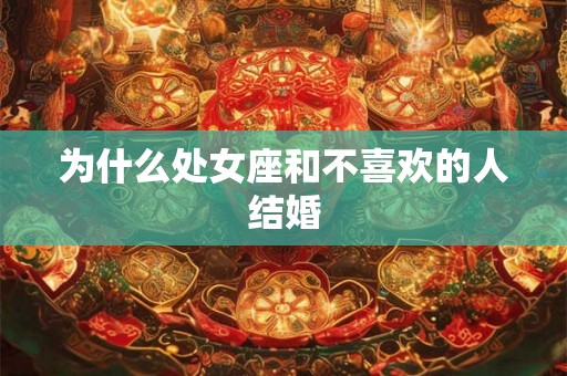 为什么处女座和不喜欢的人结婚